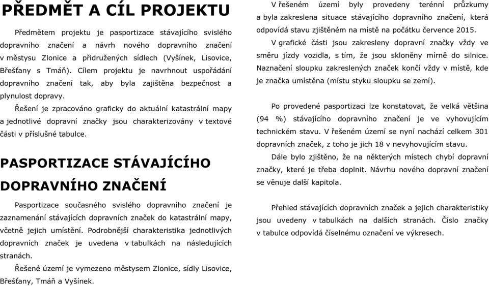 Řešení je zpracováno graficky do aktuální katastrální mapy a jednotlivé dopravní značky jsou charakterizovány v textové části v příslušné tabulce.