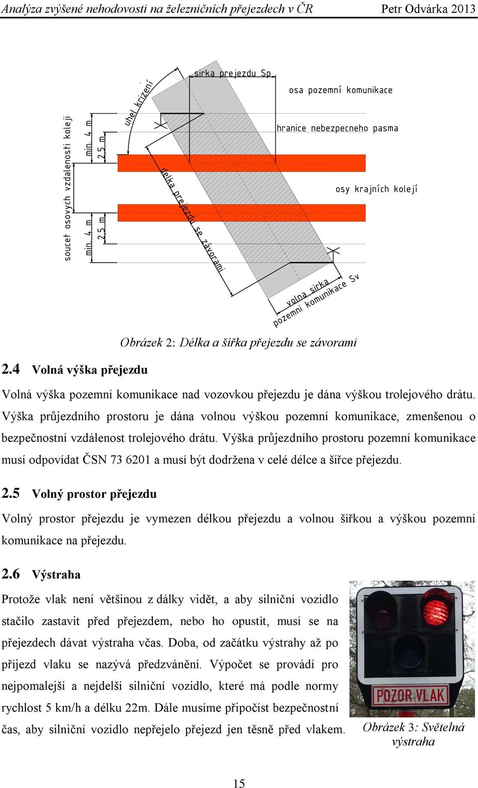 Výška průjezdního prostoru pozemní komunikace musí odpovídat ČSN 73 6201 a musí být dodrţena v celé délce a šířce přejezdu. 2.