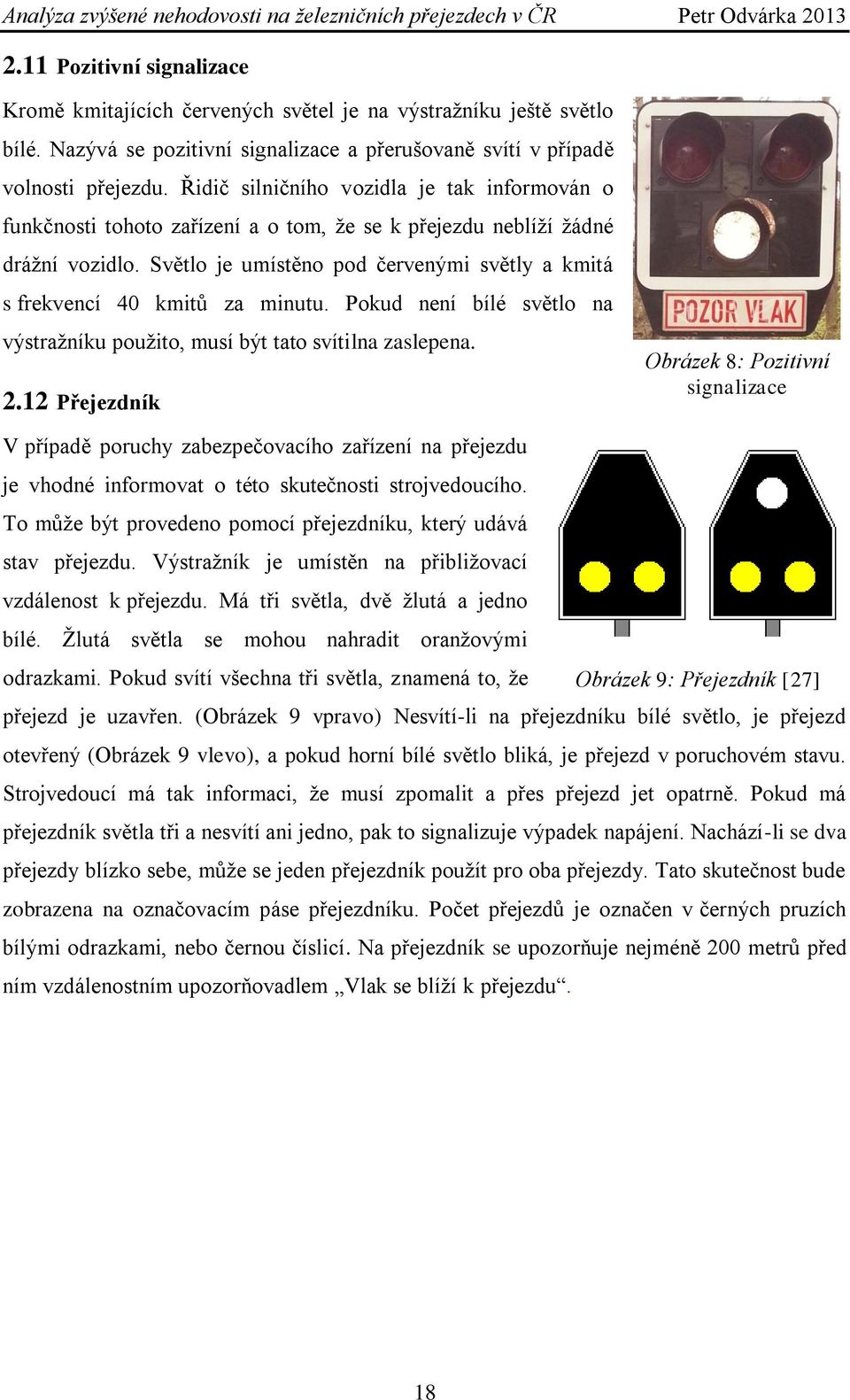 Světlo je umístěno pod červenými světly a kmitá s frekvencí 40 kmitů za minutu. Pokud není bílé světlo na výstraţníku pouţito, musí být tato svítilna zaslepena. 2.