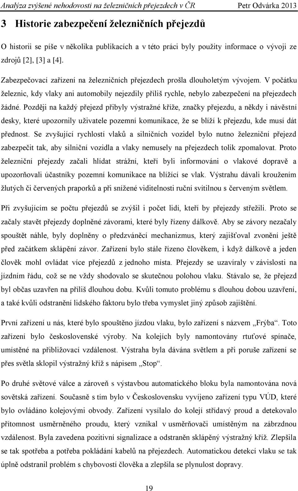 Později na kaţdý přejezd přibyly výstraţné kříţe, značky přejezdu, a někdy i návěstní desky, které upozornily uţivatele pozemní komunikace, ţe se blíţí k přejezdu, kde musí dát přednost.