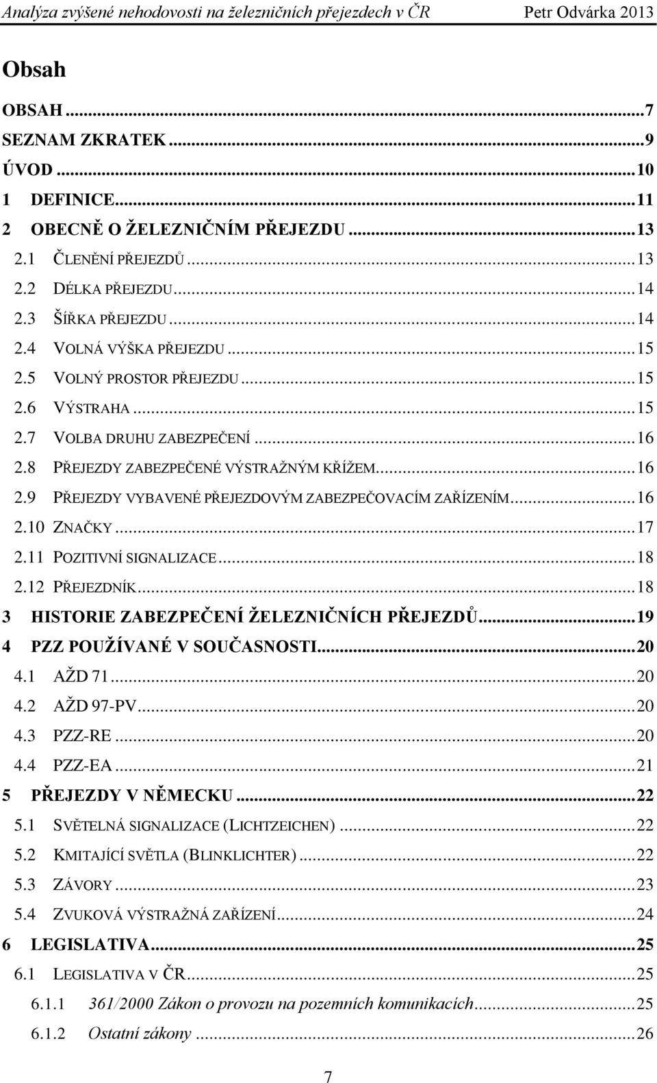 .. 16 2.10 ZNAČKY... 17 2.11 POZITIVNÍ SIGNALIZACE... 18 2.12 PŘEJEZDNÍK... 18 3 HISTORIE ZABEZPEČENÍ ŢELEZNIČNÍCH PŘEJEZDŮ... 19 4 PZZ POUŢÍVANÉ V SOUČASNOSTI... 20 4.1 AŢD 71... 20 4.2 AŢD 97-PV.