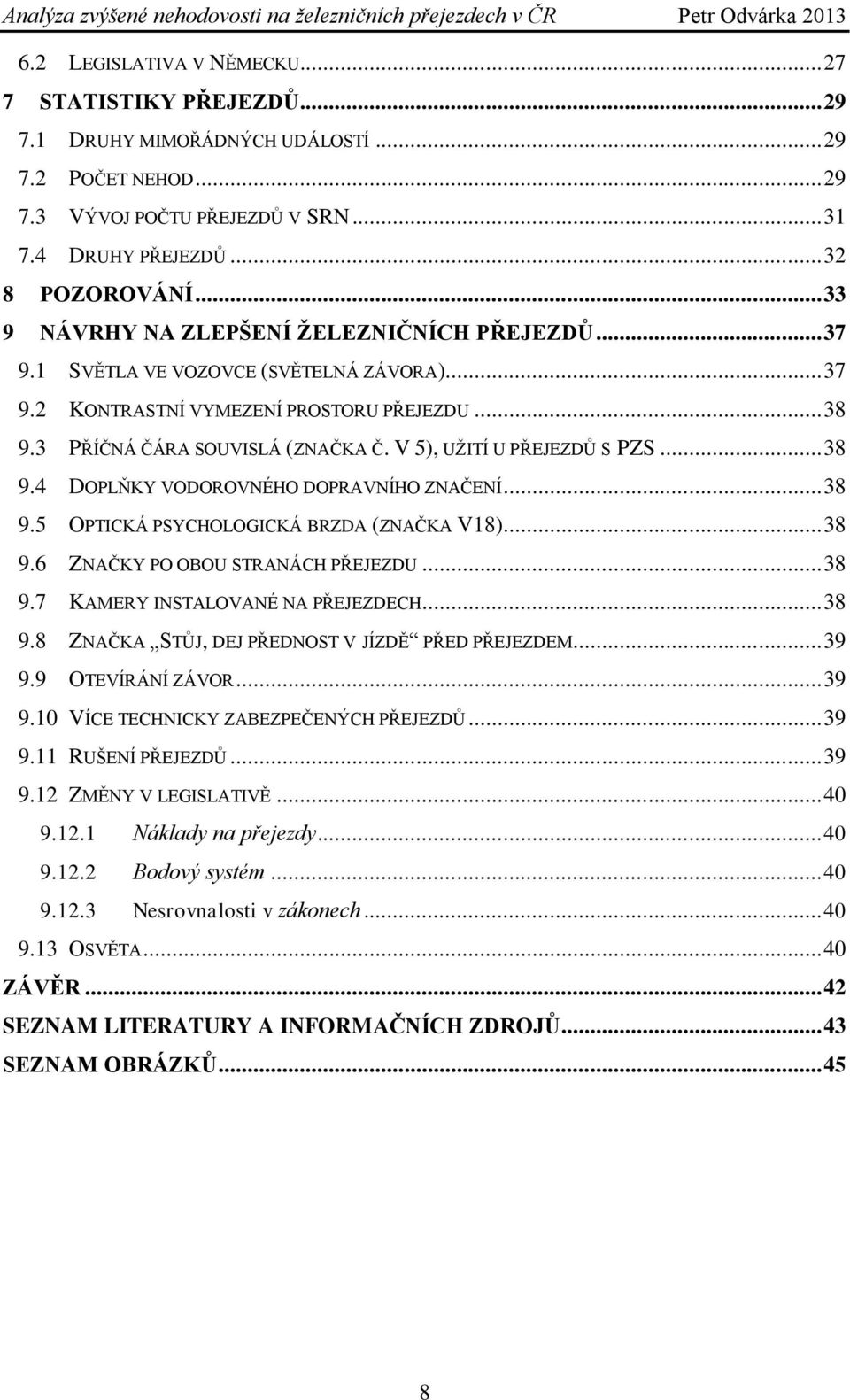 V 5), UŢITÍ U PŘEJEZDŮ S PZS... 38 9.4 DOPLŇKY VODOROVNÉHO DOPRAVNÍHO ZNAČENÍ... 38 9.5 OPTICKÁ PSYCHOLOGICKÁ BRZDA (ZNAČKA V18)... 38 9.6 ZNAČKY PO OBOU STRANÁCH PŘEJEZDU... 38 9.7 KAMERY INSTALOVANÉ NA PŘEJEZDECH.