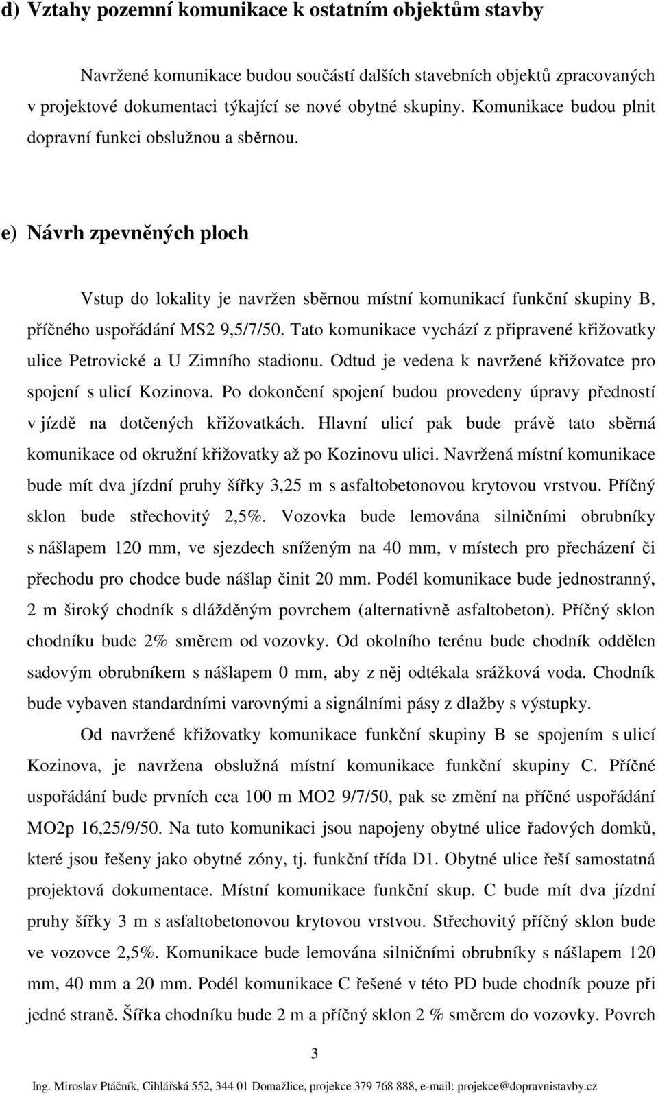 Tato komunikace vychází z připravené křižovatky ulice Petrovické a U Zimního stadionu. Odtud je vedena k navržené křižovatce pro spojení s ulicí Kozinova.