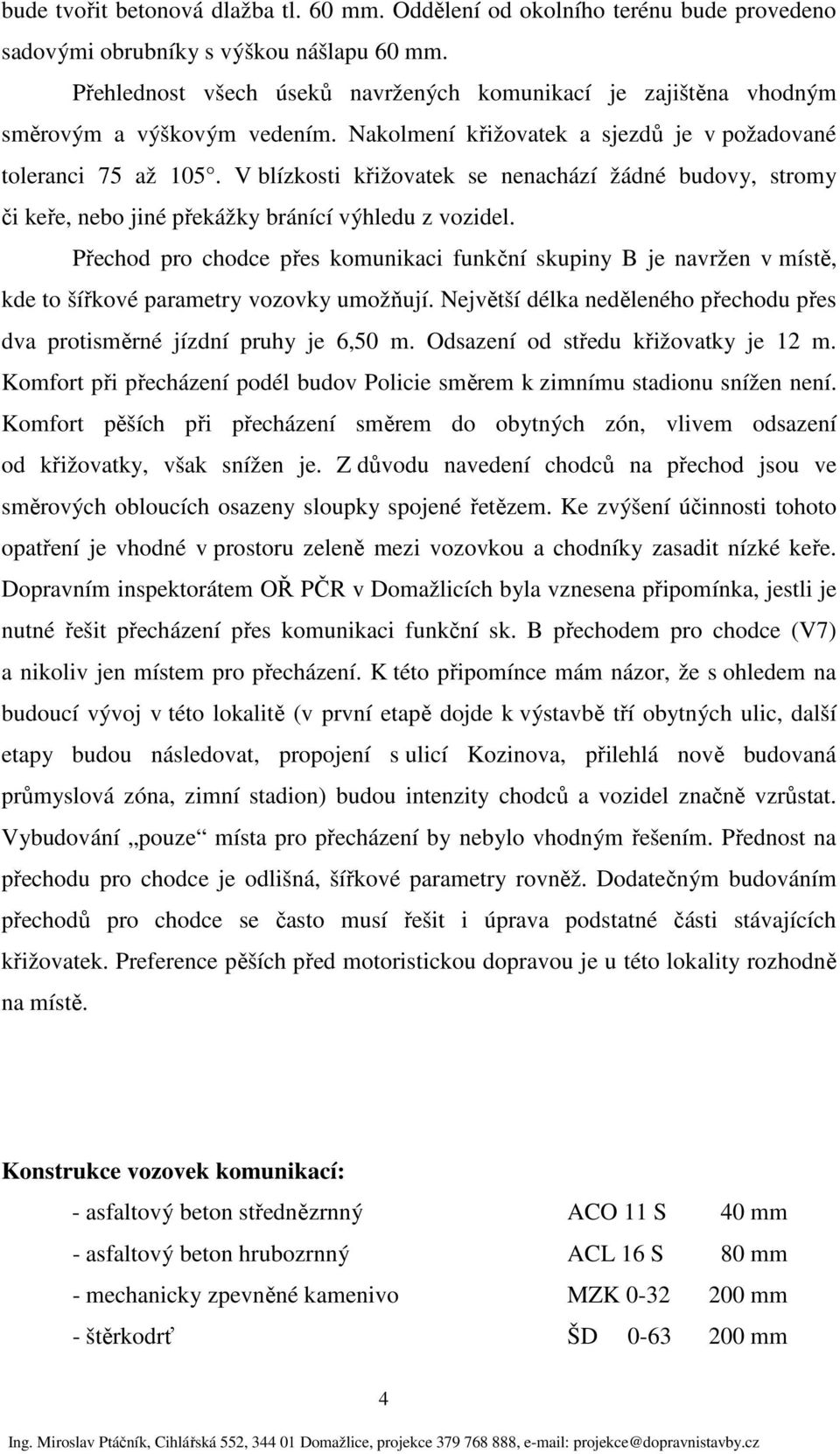 V blízkosti křižovatek se nenachází žádné budovy, stromy či keře, nebo jiné překážky bránící výhledu z vozidel.