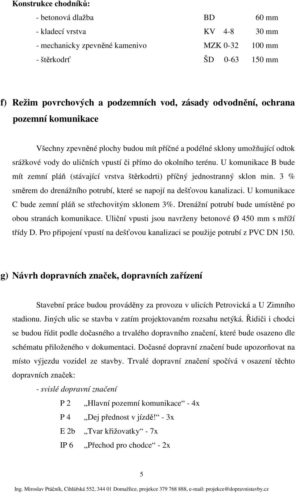 U komunikace B bude mít zemní pláň (stávající vrstva štěrkodrti) příčný jednostranný sklon min. 3 % směrem do drenážního potrubí, které se napojí na dešťovou kanalizaci.