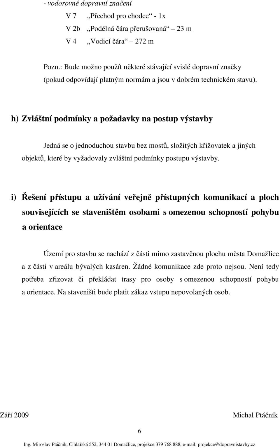 h) Zvláštní podmínky a požadavky na postup výstavby Jedná se o jednoduchou stavbu bez mostů, složitých křižovatek a jiných objektů, které by vyžadovaly zvláštní podmínky postupu výstavby.