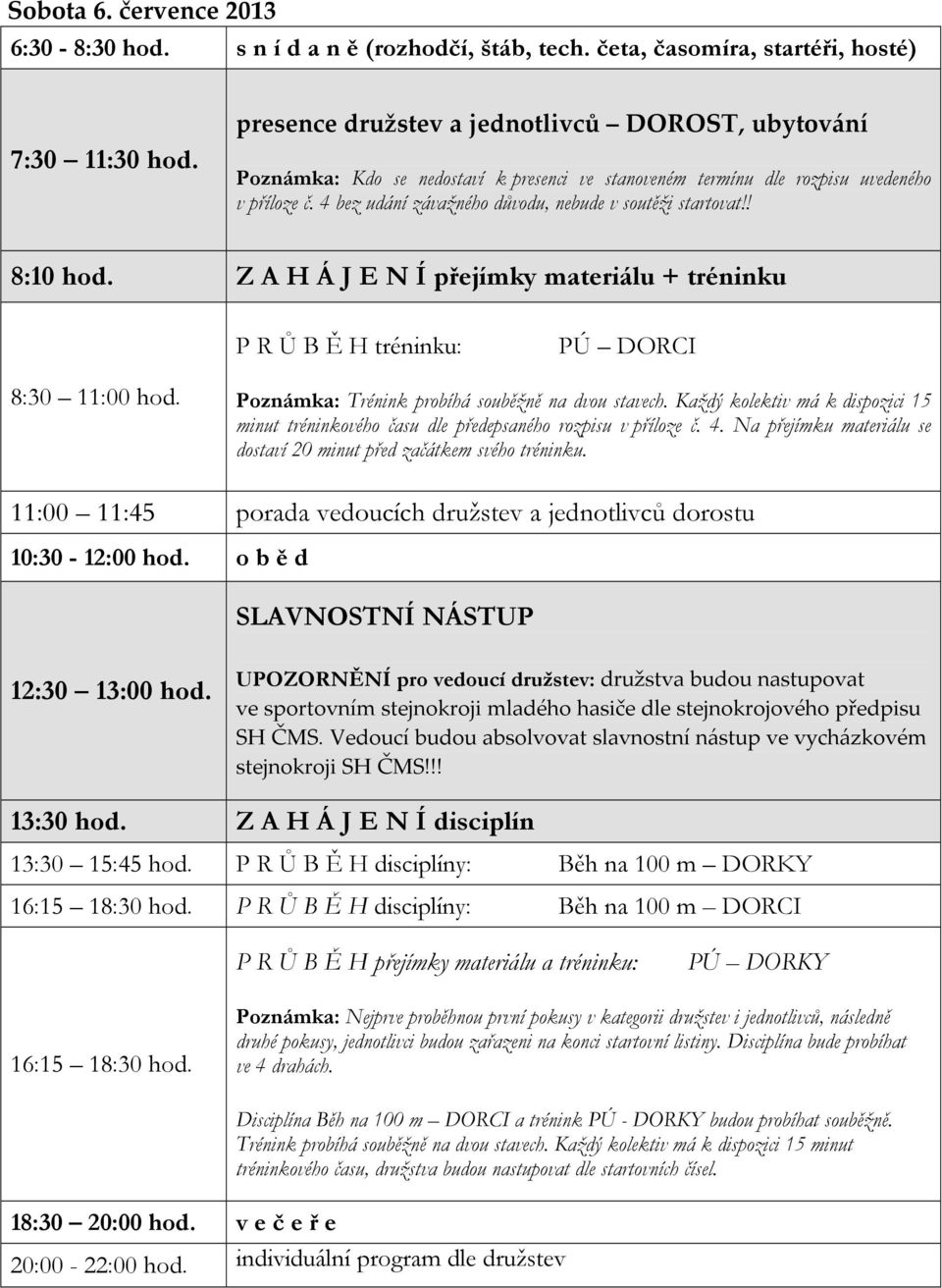 4 bez udání závažného důvodu, nebude v soutěži startovat!! 8:10 hod. Z A H Á J E N Í přejímky materiálu + tréninku P R Ů B Ě H tréninku: PÚ DORCI 8:30 11:00 hod.