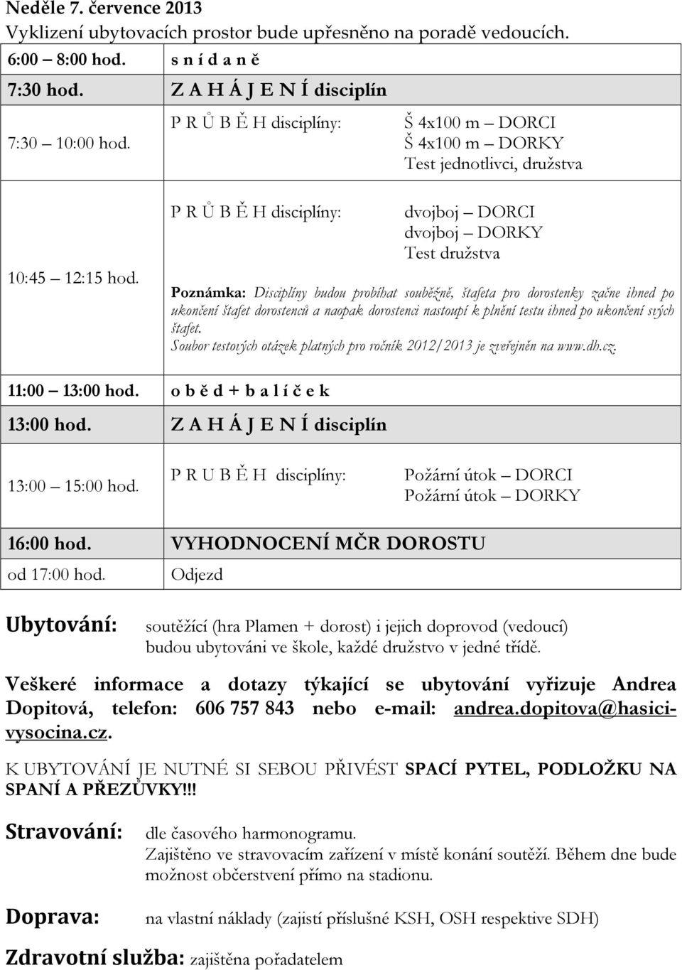 P R Ů B Ě H disciplíny: dvojboj DORCI dvojboj DORKY Test družstva Poznámka: Disciplíny budou probíhat souběžně, štafeta pro dorostenky začne ihned po ukončení štafet dorostenců a naopak dorostenci