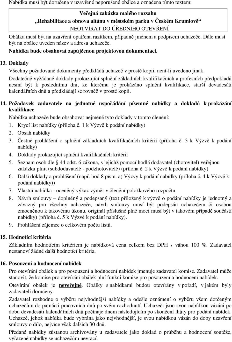 Nabídka bude obsahovat zapůjčenou projektovou dokumentaci. 13. Doklady Všechny požadované dokumenty předkládá uchazeč v prosté kopii, není-li uvedeno jinak.