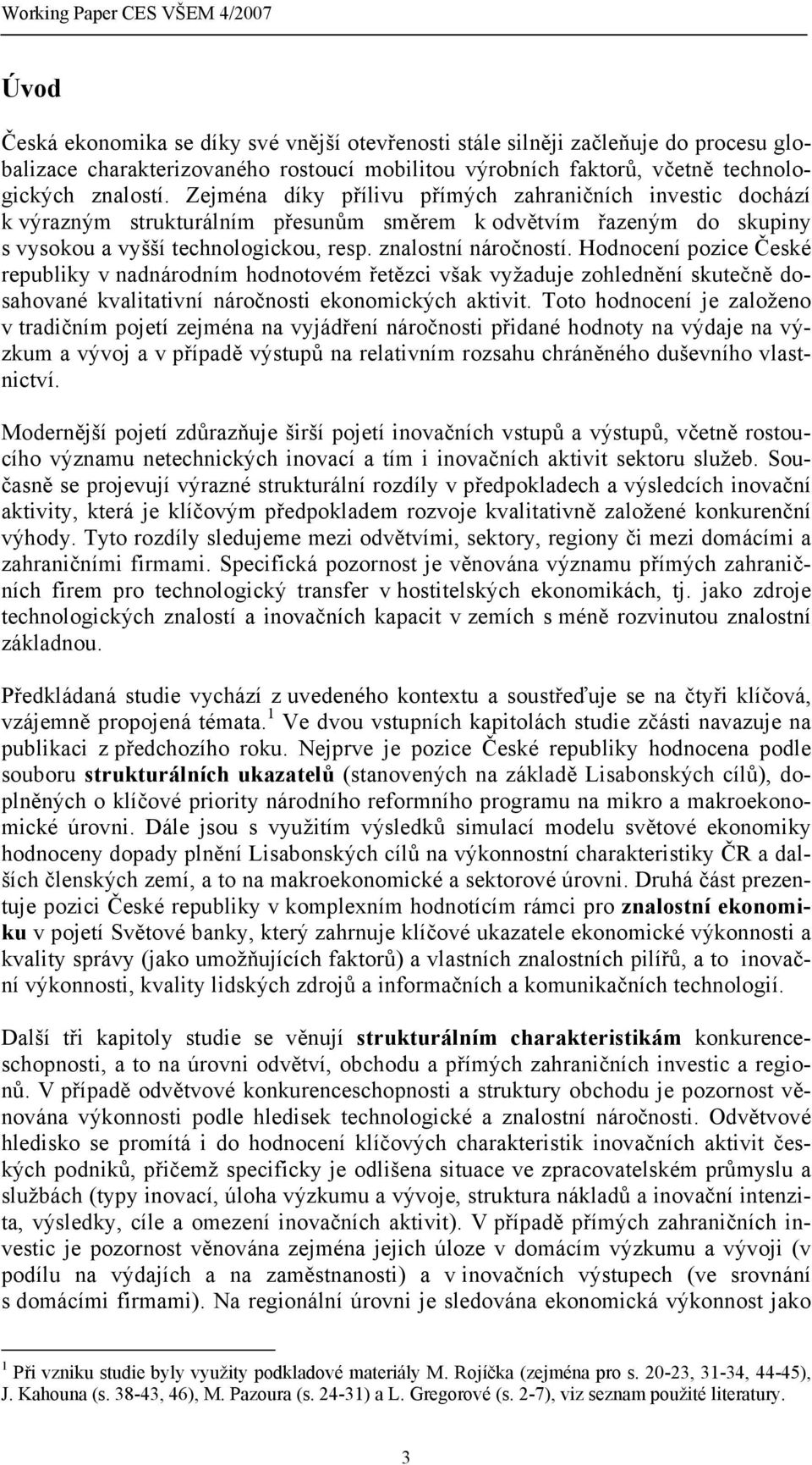 znalostní náročností. Hodnocení pozice České republiky v nadnárodním hodnotovém řetězci však vyžaduje zohlednění skutečně dosahované kvalitativní náročnosti ekonomických aktivit.