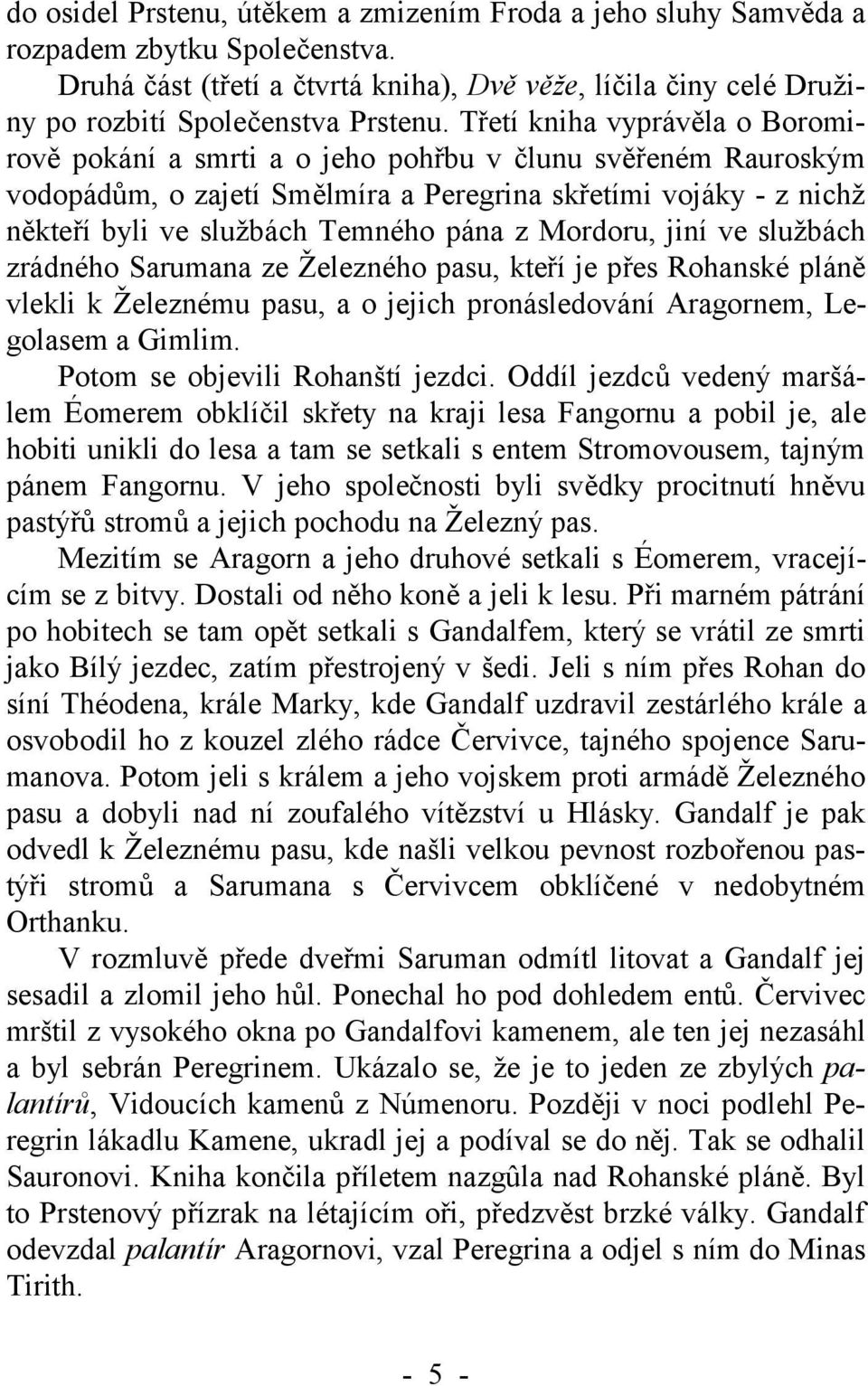 Mordoru, jiní ve službách zrádného Sarumana ze Železného pasu, kteří je přes Rohanské pláně vlekli k Železnému pasu, a o jejich pronásledování Aragornem, Legolasem a Gimlim.