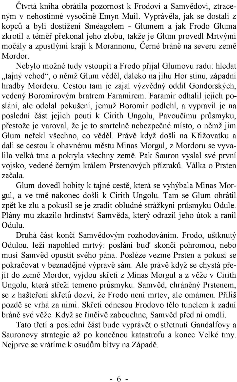 bráně na severu země Mordor. Nebylo možné tudy vstoupit a Frodo přijal Glumovu radu: hledat tajný vchod, o němž Glum věděl, daleko na jihu Hor stínu, západní hradby Mordoru.