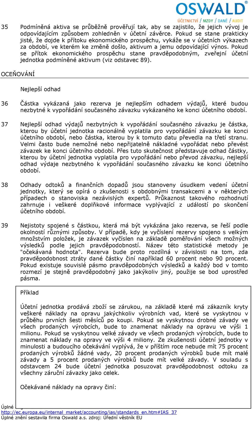 Pokud se přítok ekonomického prospěchu stane pravděpodobným, zveřejní účetní jednotka podmíněné aktivum (viz odstavec 89).