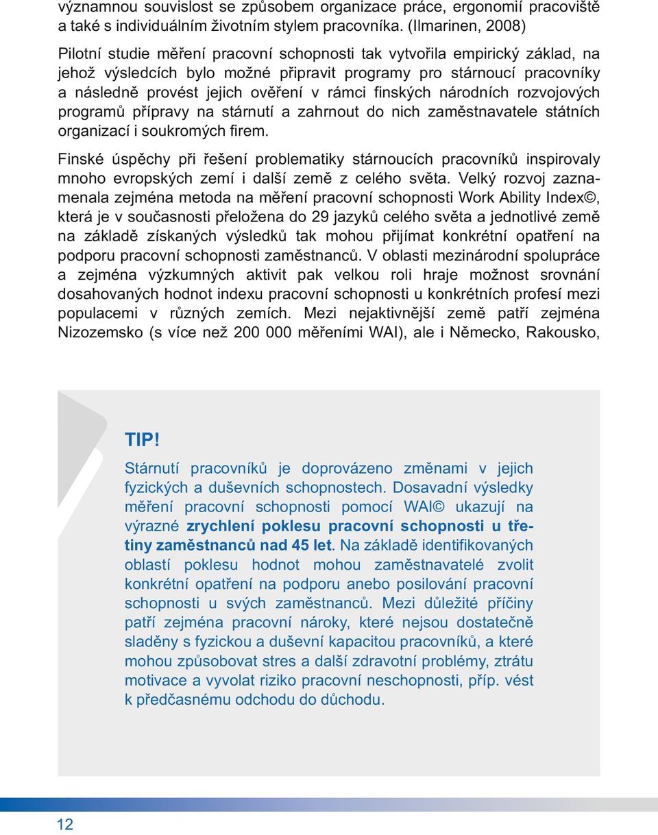 ověření v rámci finských národních rozvojových programů přípravy na stárnutí a zahrnout do nich zaměstnavatele státních organizací i soukromých firem.
