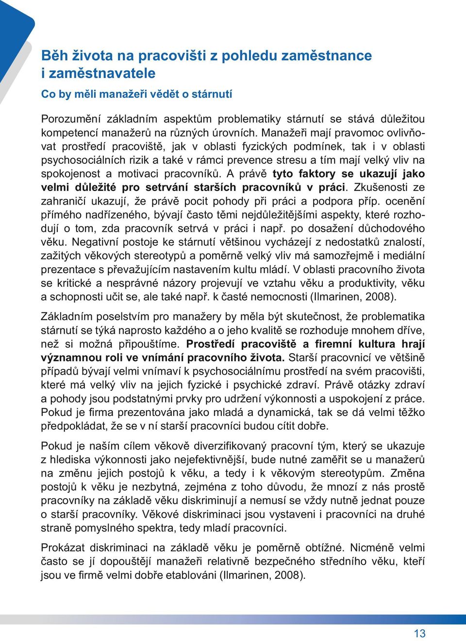 Manažeři mají pravomoc ovlivňovat prostředí pracoviště, jak v oblasti fyzických podmínek, tak i v oblasti psychosociálních rizik a také v rámci prevence stresu a tím mají velký vliv na spokojenost a