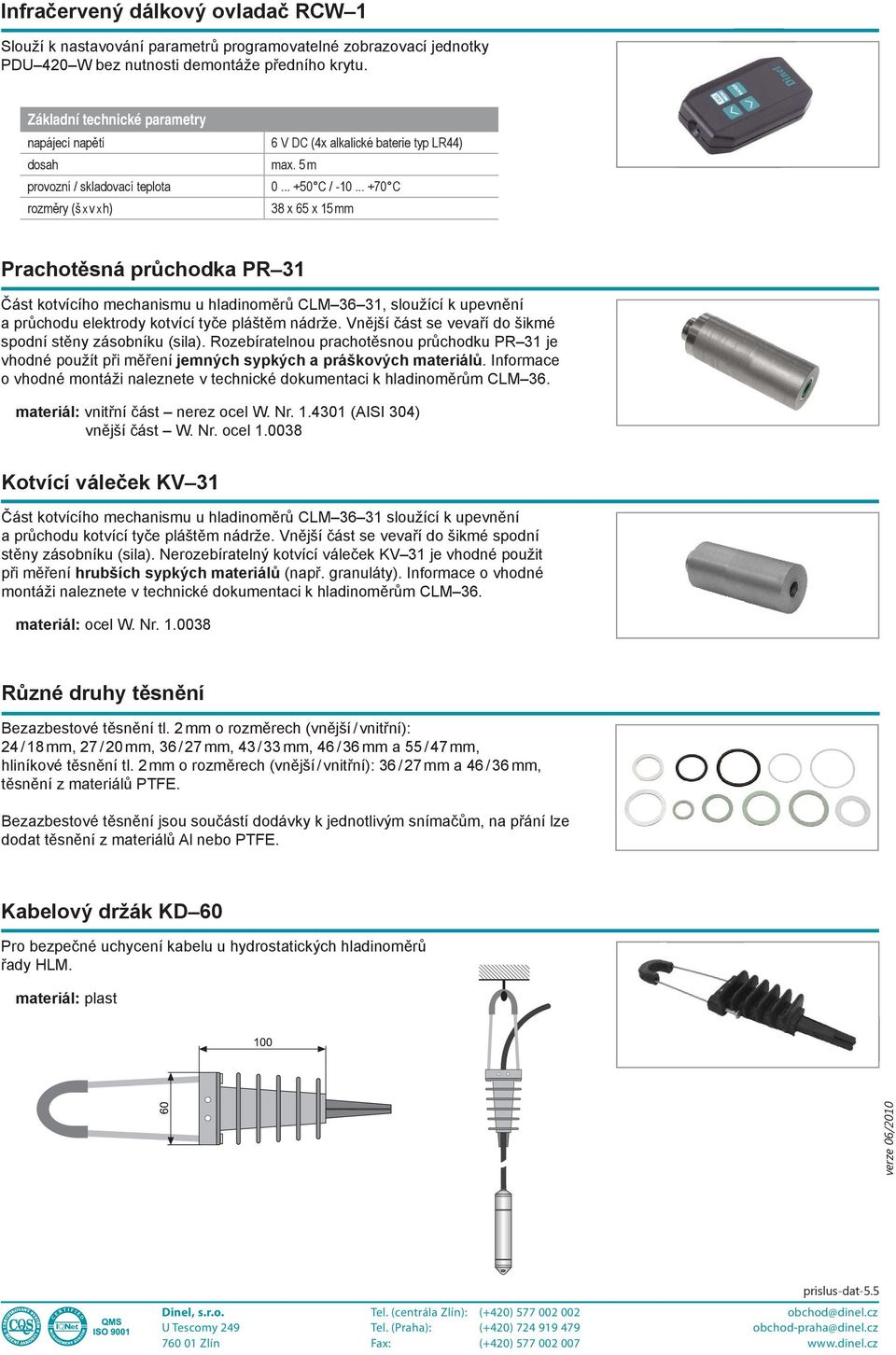 .. +70 C 38 x 65 x 15 mm Prachotěsná průchodka PR 31 Část kotvícího mechanismu u hladinoměrů CLM 36 31, sloužící k upevnění a průchodu elektrody kotvící tyče pláštěm nádrže.