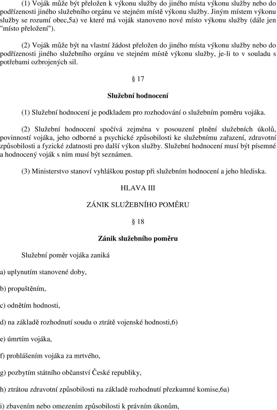 (2) Voják může být na vlastní žádost přeložen do jiného místa výkonu služby nebo do podřízenosti jiného služebního orgánu ve stejném místě výkonu služby, je-li to v souladu s potřebami ozbrojených