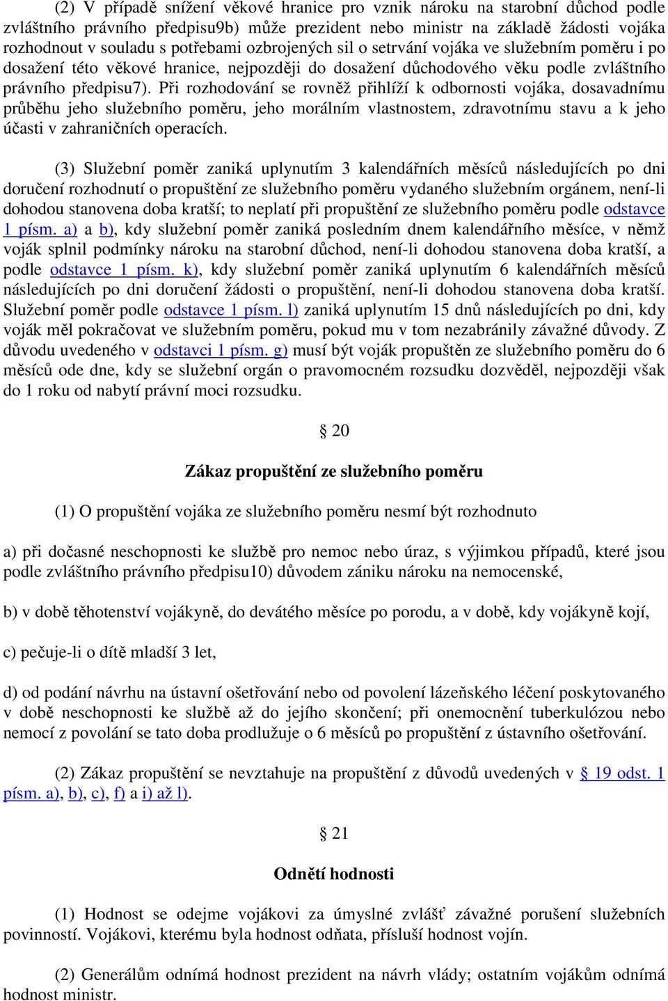 Při rozhodování se rovněž přihlíží k odbornosti vojáka, dosavadnímu průběhu jeho služebního poměru, jeho morálním vlastnostem, zdravotnímu stavu a k jeho účasti v zahraničních operacích.