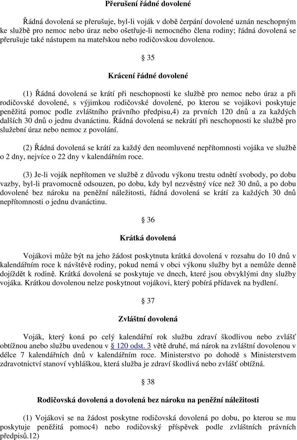 35 Krácení řádné dovolené (1) Řádná dovolená se krátí při neschopnosti ke službě pro nemoc nebo úraz a při rodičovské dovolené, s výjimkou rodičovské dovolené, po kterou se vojákovi poskytuje