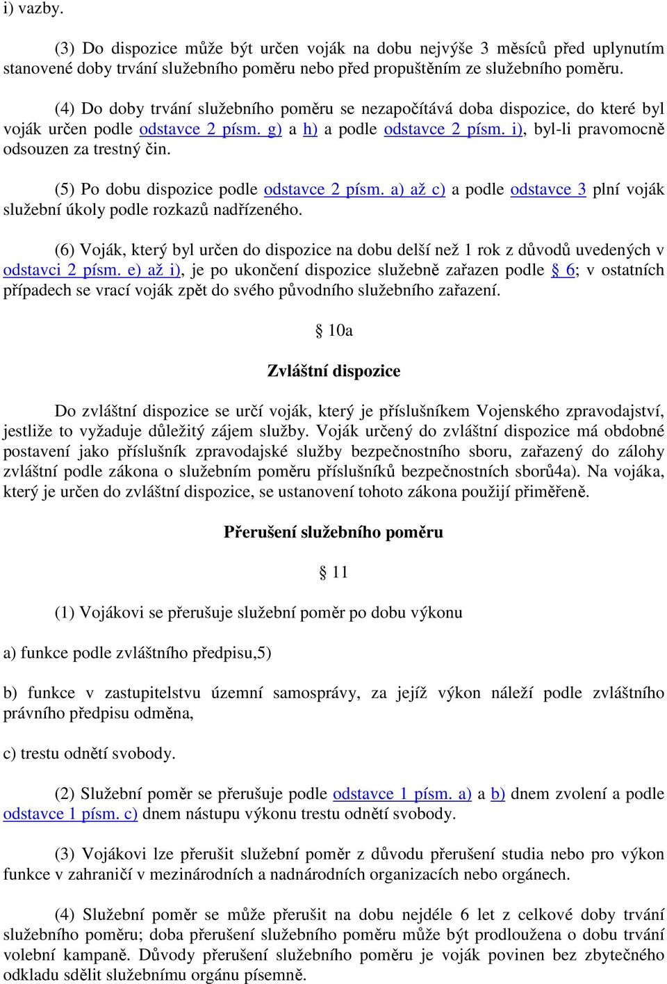 (5) Po dobu dispozice podle odstavce 2 písm. a) až c) a podle odstavce 3 plní voják služební úkoly podle rozkazů nadřízeného.