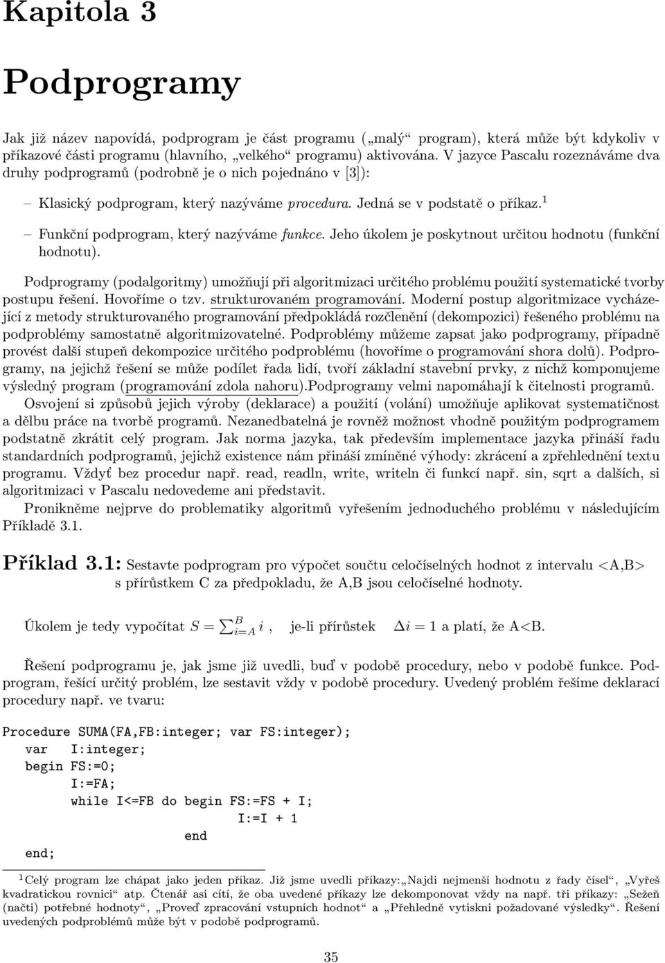 1 Funkční podprogram, který nazýváme funkce. Jeho úkolem je poskytnout určitou hodnotu (funkční hodnotu).