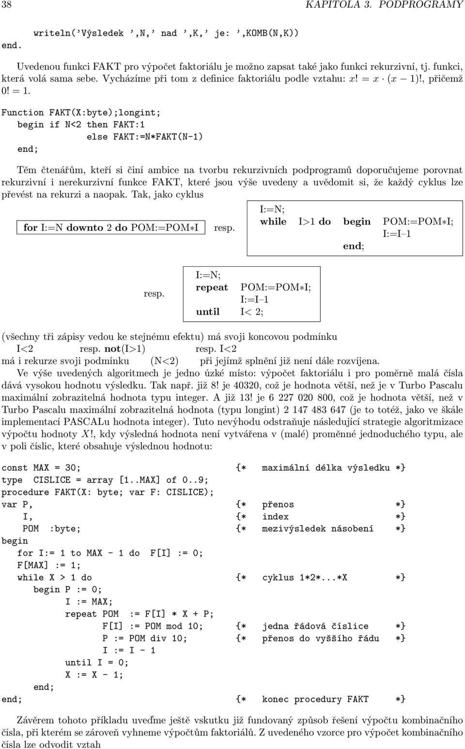 Function FAKT(X:byte);longint; begin if N<2 then FAKT:1 else FAKT:=N*FAKT(N-1) Těm čtenářům, kteří si činí ambice na tvorbu rekurzivních podprogramů doporučujeme porovnat rekurzivní i nerekurzivní