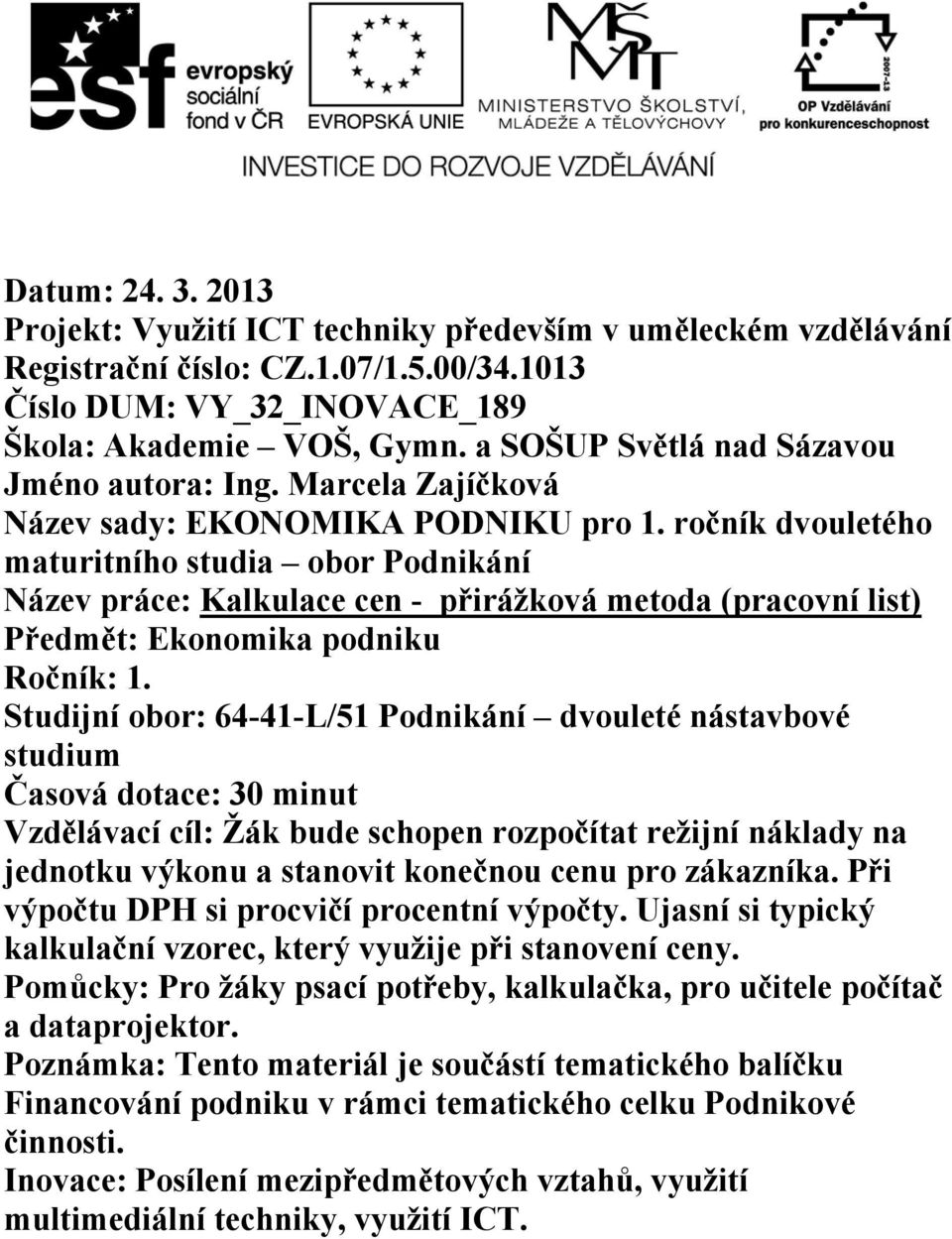 ročník dvouletého maturitního studia obor Podnikání Název práce: Kalkulace cen - přirážková metoda (pracovní list) Předmět: Ekonomika podniku Ročník: 1.