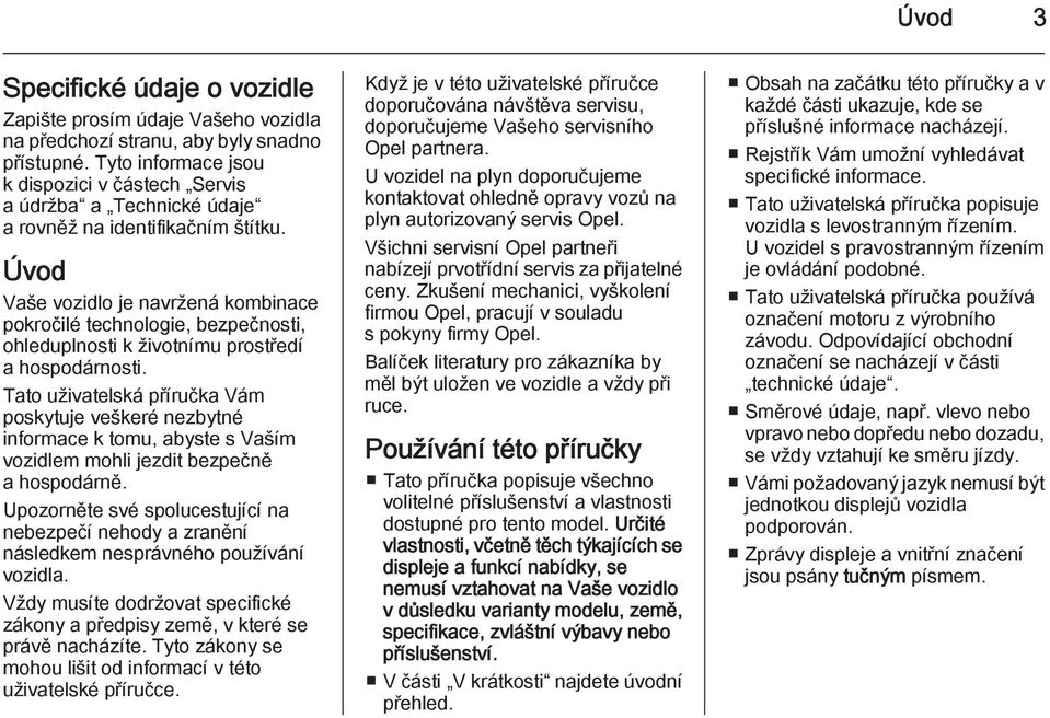 Úvod Vaše vozidlo je navržená kombinace pokročilé technologie, bezpečnosti, ohleduplnosti k životnímu prostředí a hospodárnosti.