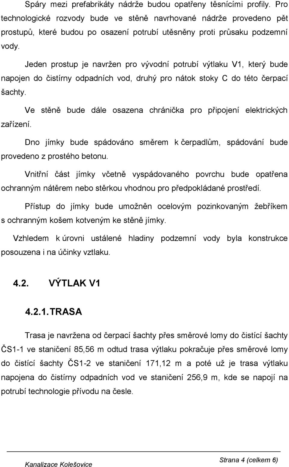 Jeden prostup je navržen pro vývodní potrubí výtlaku V1, který bude napojen do čistírny odpadních vod, druhý pro nátok stoky C do této čerpací šachty.