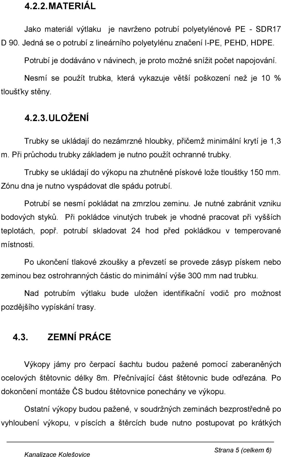 ULOŽENÍ Trubky se ukládají do nezámrzné hloubky, přičemž minimální krytí je 1,3 m. Při průchodu trubky základem je nutno použít ochranné trubky.