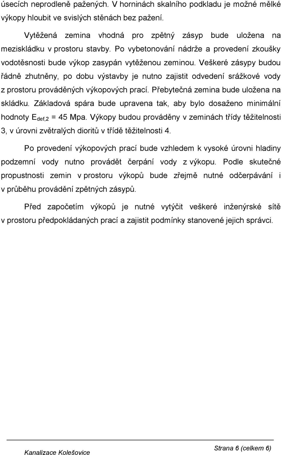 Veškeré zásypy budou řádně zhutněny, po dobu výstavby je nutno zajistit odvedení srážkové vody z prostoru prováděných výkopových prací. Přebytečná zemina bude uložena na skládku.