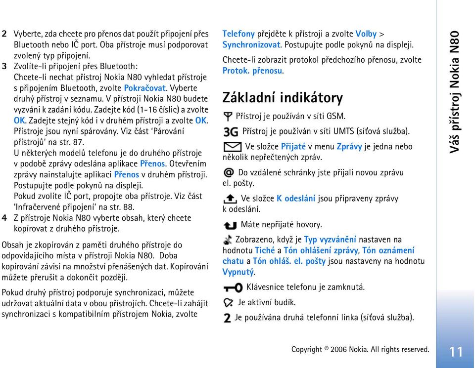V pøístroji Nokia N80 budete vyzváni k zadání kódu. Zadejte kód (1-16 èíslic) a zvolte OK. Zadejte stejný kód i v druhém pøístroji a zvolte OK. Pøístroje jsou nyní spárovány.