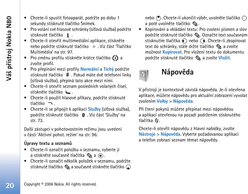 Pro pøepínání mezi profily Normální a Tichý podr¾te stisknuté tlaèítko. Pokud máte dvì telefonní linky (sí»ová slu¾ba), pøepíná tato akce mezi nimi.