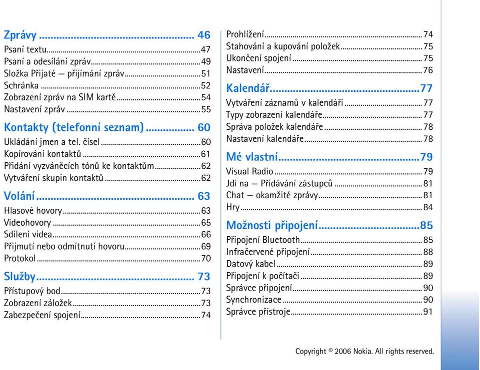 ..66 Pøijmutí nebo odmítnutí hovoru...69 Protokol...70 Slu¾by... 73 Pøístupový bod...73 Zobrazení zálo¾ek...73 Zabezpeèení spojení...74 Prohlí¾ení...74 Stahování a kupování polo¾ek.