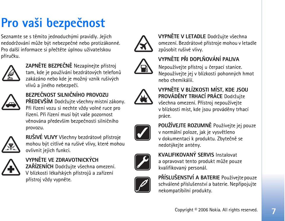 BEZPEÈNOST SILNIÈNÍHO PROVOZU PØEDEV ÍM Dodr¾ujte v¹echny místní zákony. Pøi øízení vozu si nechte v¾dy volné ruce pro øízení.