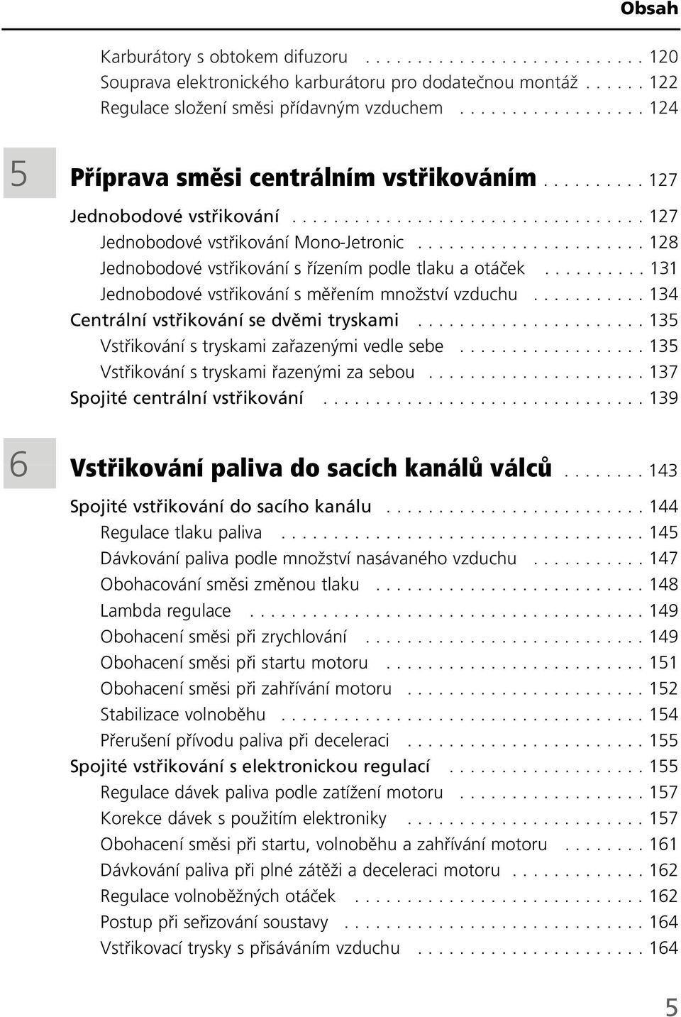 ..................... 128 Jednobodové vstřikování s řízením podle tlaku a otáček.......... 131 Jednobodové vstřikování s měřením množství vzduchu........... 134 Centrální vstřikování se dvěmi tryskami.