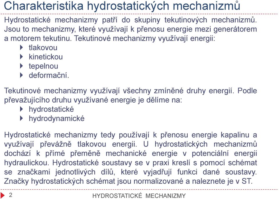 Podle převažujícího druhu využívané energie je dělíme na: hydrostatické hydrodynamické Hydrostatické mechanizmy tedy používají k přenosu energie kapalinu a využívají převážně tlakovou energii.