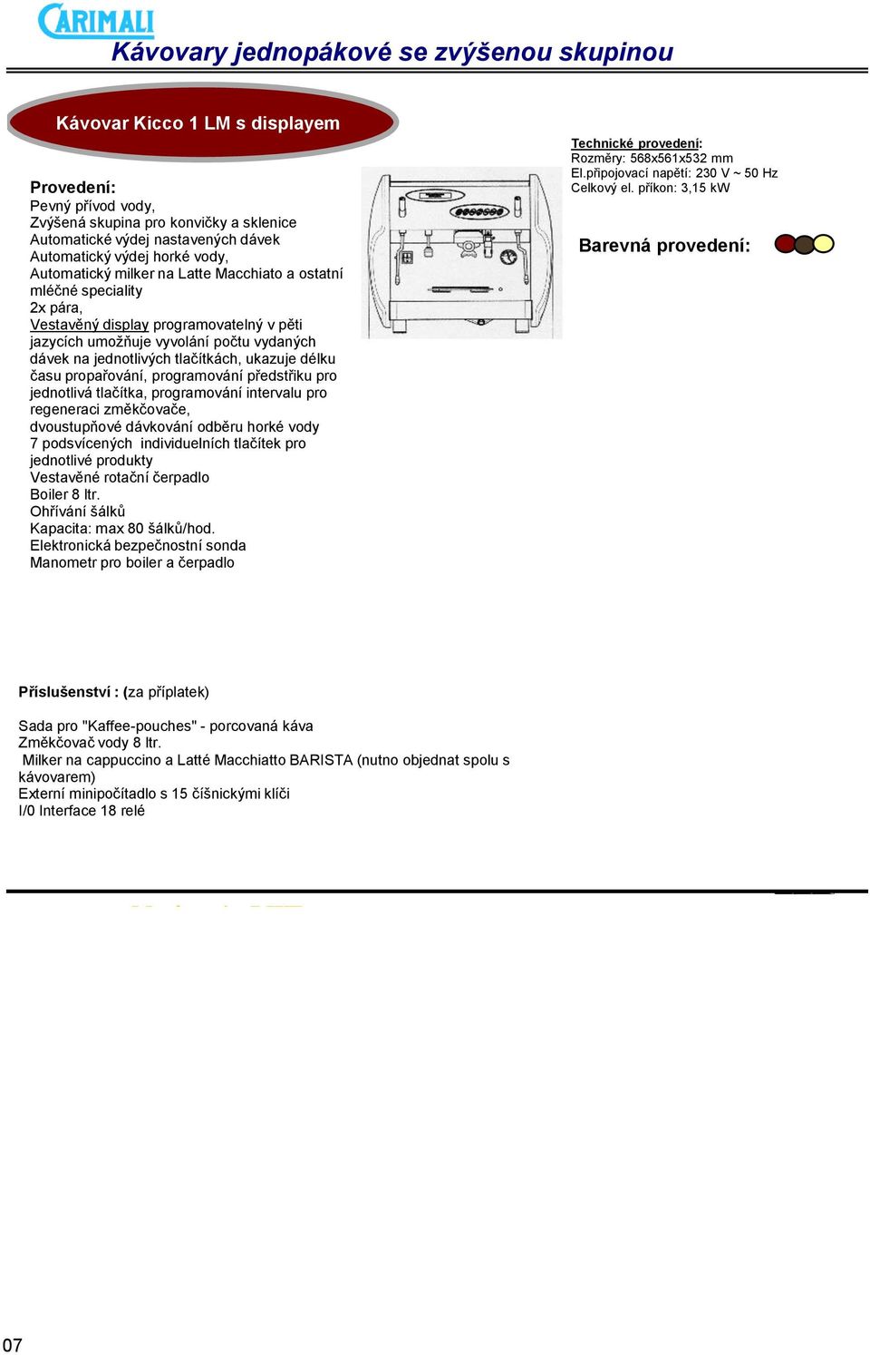 programování intervalu pro regeneraci změkčovače, dvoustupňové dávkování odběru horké vody 7 podsvícených individuelních tlačítek pro jednotlivé produkty Boiler 8 ltr. Kapacita: max 80 šálků/hod.