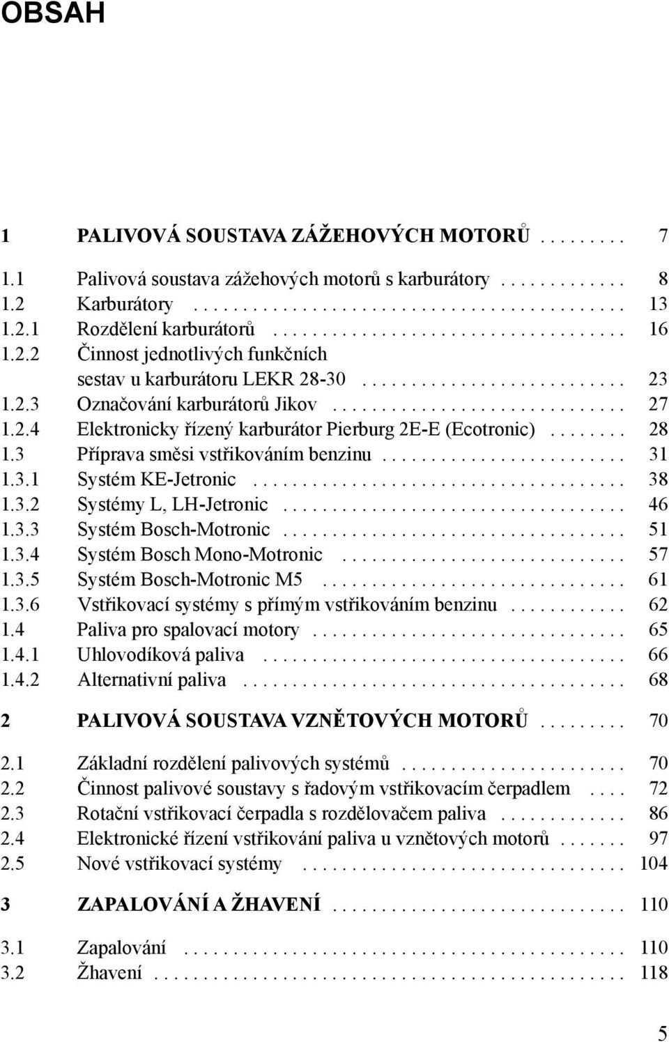 2.4 Elektronicky řízený karburátor Pierburg 2E-E (Ecotronic)........ 28 1.3 Příprava směsi vstřikováním benzinu......................... 31 1.3.1 Systém KE-Jetronic...................................... 38 1.