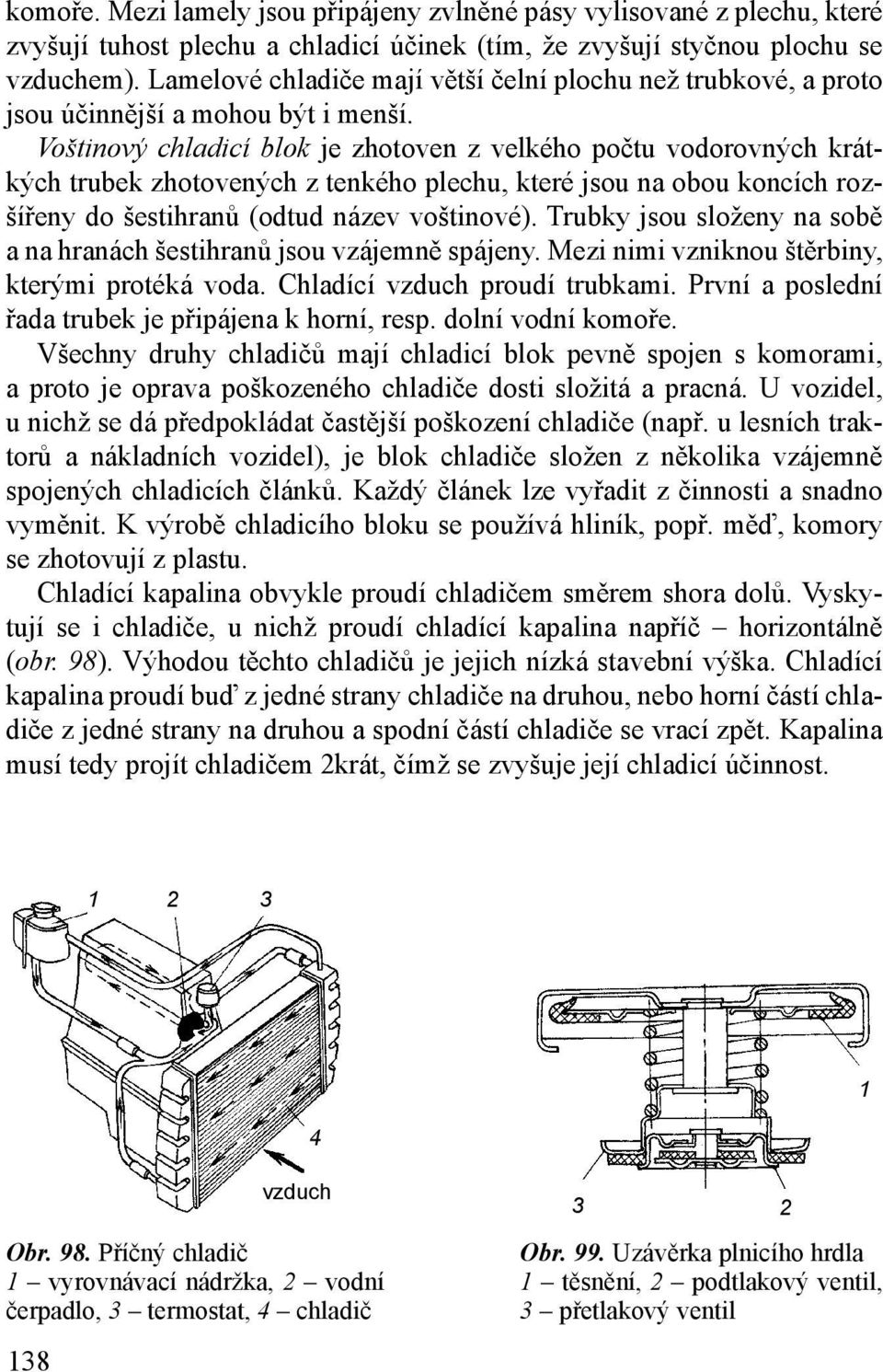 Voštinový chladicí blok je zhotoven z velkého počtu vodorovných krátkých trubek zhotovených z tenkého plechu, které jsou na obou koncích rozšířeny do šestihranů (odtud název voštinové).