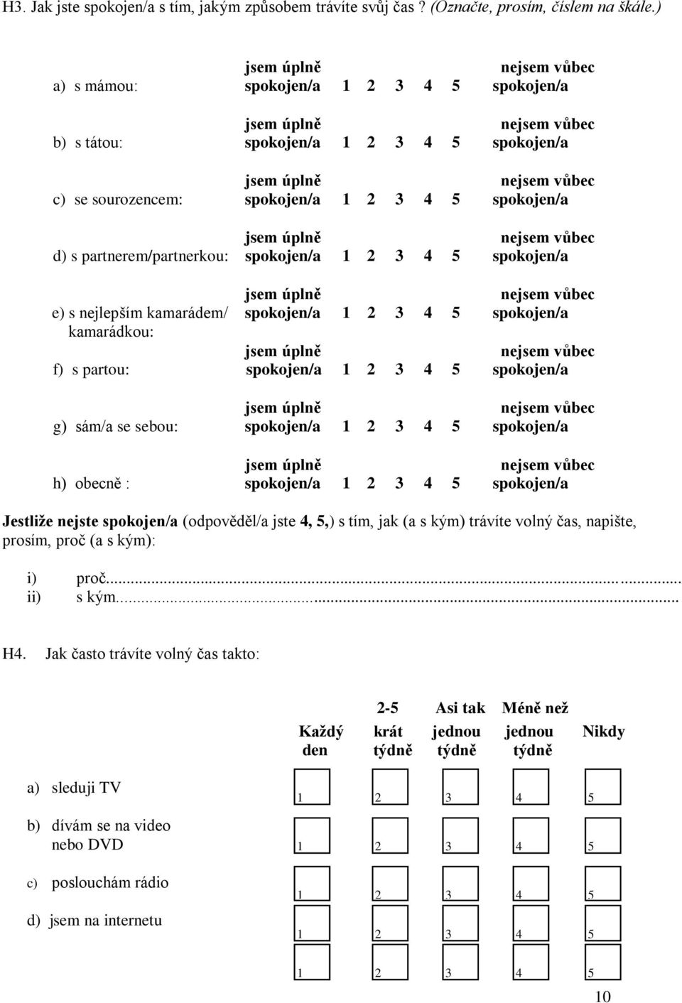 spokojen/a jsem úplně nejsem vůbec d) s partnerem/partnerkou: spokojen/a 3 4 5 spokojen/a jsem úplně nejsem vůbec e) s nejlepším kamarádem/ spokojen/a 3 4 5 spokojen/a kamarádkou: jsem úplně nejsem