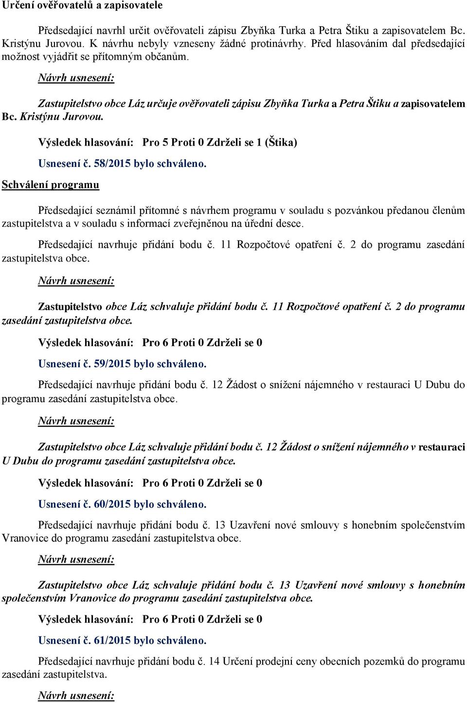 Výsledek hlasování: Pro 5 Proti 0 Zdrželi se 1 (Štika) Usnesení č. 58/2015 bylo schváleno.