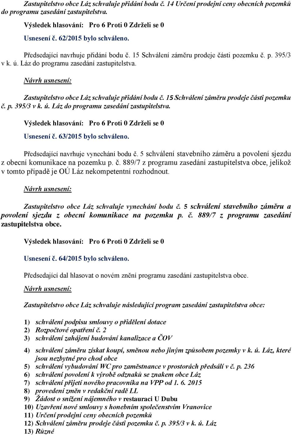 15 Schválení záměru prodeje části pozemku č. p. 395/3 v k. ú. Láz do programu zasedání zastupitelstva. Usnesení č. 63/2015 bylo schváleno. Předsedající navrhuje vynechání bodu č.