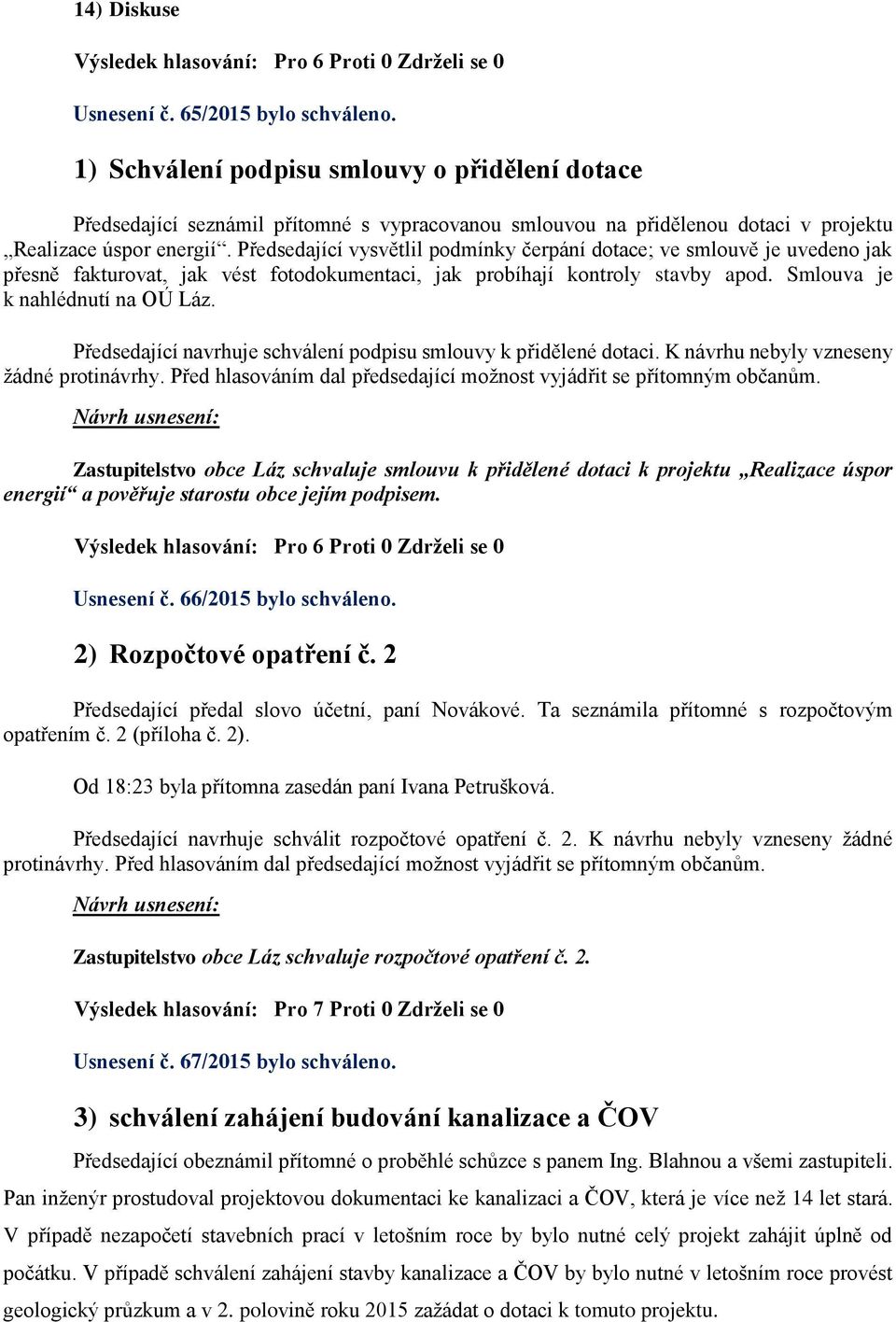 Předsedající vysvětlil podmínky čerpání dotace; ve smlouvě je uvedeno jak přesně fakturovat, jak vést fotodokumentaci, jak probíhají kontroly stavby apod. Smlouva je k nahlédnutí na OÚ Láz.