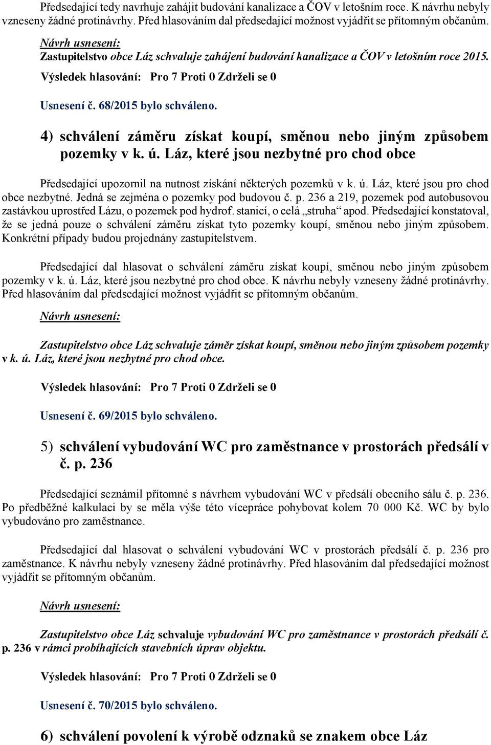 ú. Láz, které jsou nezbytné pro chod obce Předsedající upozornil na nutnost získání některých pozemků v k. ú. Láz, které jsou pro chod obce nezbytné. Jedná se zejména o pozemky pod budovou č. p. 236 a 219, pozemek pod autobusovou zastávkou uprostřed Lázu, o pozemek pod hydrof.