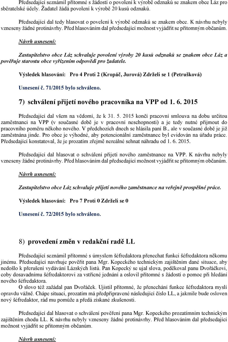 Zastupitelstvo obce Láz schvaluje povolení výroby 20 kusů odznaků se znakem obce Láz a pověřuje starostu obce vyřízením odpovědi pro žadatele.