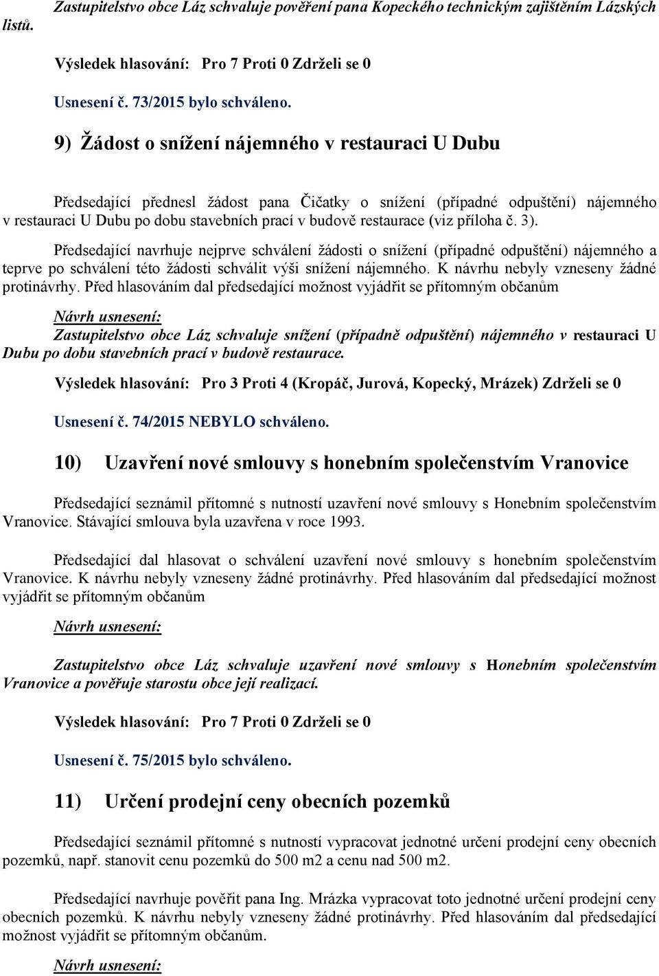 (viz příloha č. 3). Předsedající navrhuje nejprve schválení žádosti o snížení (případné odpuštění) nájemného a teprve po schválení této žádosti schválit výši snížení nájemného.