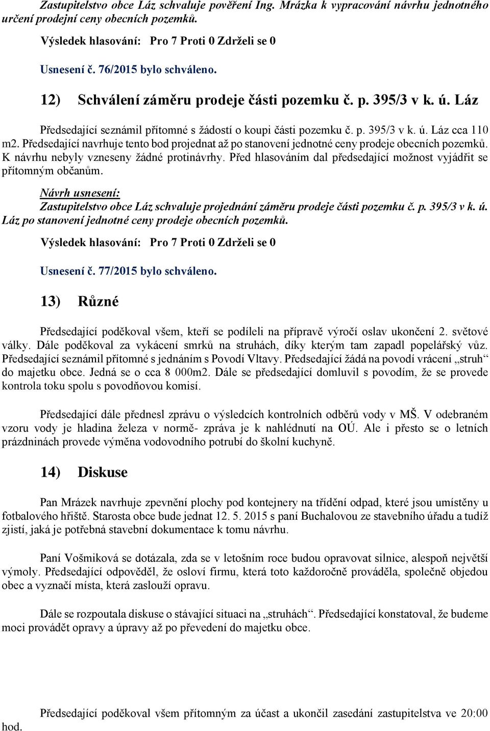 Předsedající navrhuje tento bod projednat až po stanovení jednotné ceny prodeje obecních pozemků. K návrhu nebyly vzneseny žádné protinávrhy.