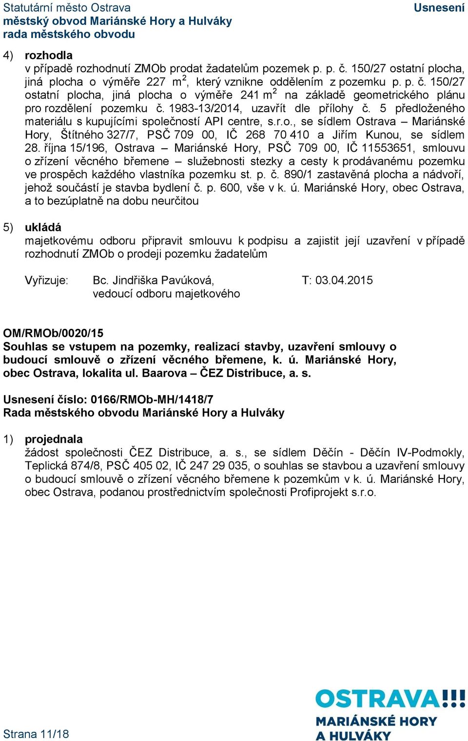 října 15/196, Ostrava Mariánské Hory, PSČ 709 00, IČ 11553651, smlouvu o zřízení věcného břemene služebnosti stezky a cesty k prodávanému pozemku ve prospěch každého vlastníka pozemku st. p. č.