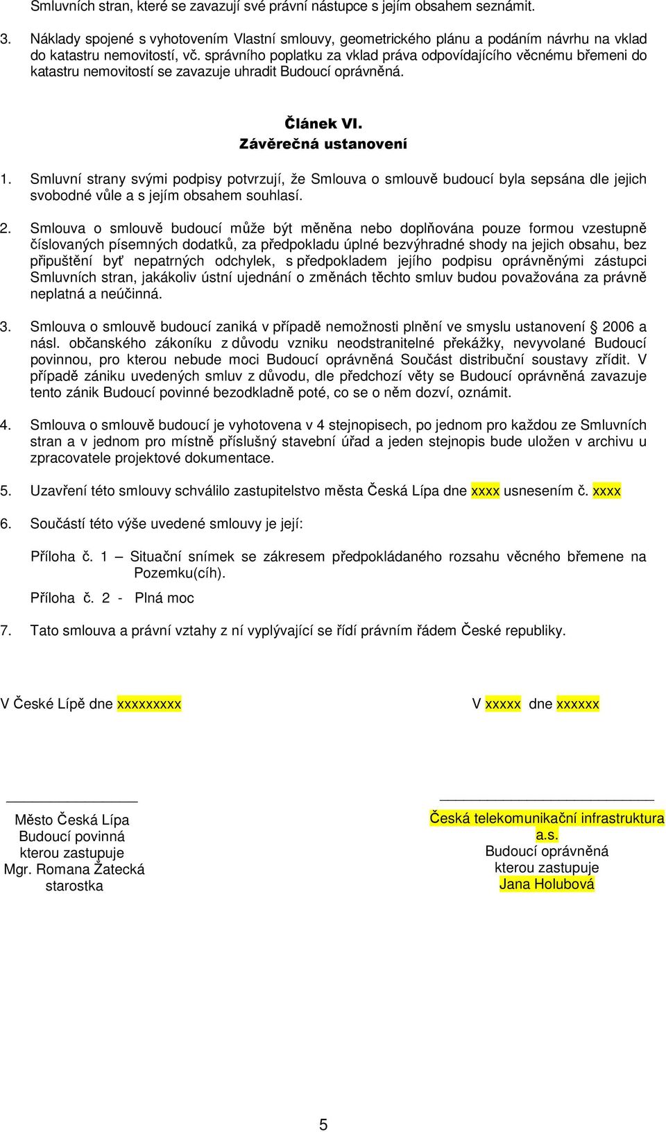 správního poplatku za vklad práva odpovídajícího věcnému břemeni do katastru nemovitostí se zavazuje uhradit Budoucí oprávněná. Článek VI. Závěrečná ustanovení 1.